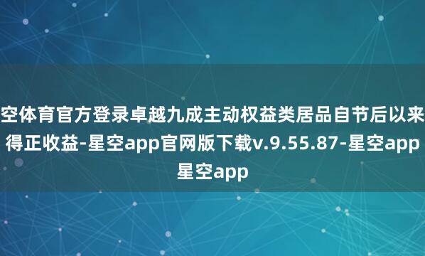 星空体育官方登录卓越九成主动权益类居品自节后以来赢得正收益-星空app官网版下载v.9.55.87-星空app