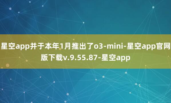 星空app并于本年1月推出了o3-mini-星空app官网版下载v.9.55.87-星空app