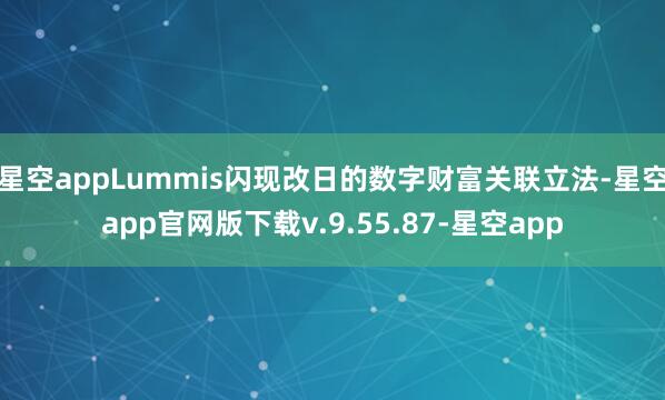 星空appLummis闪现改日的数字财富关联立法-星空app官网版下载v.9.55.87-星空app