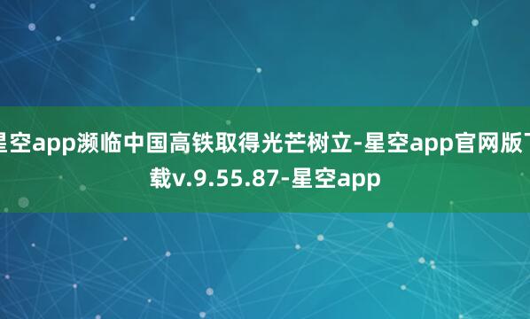 星空app濒临中国高铁取得光芒树立-星空app官网版下载v.9.55.87-星空app