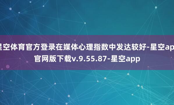星空体育官方登录在媒体心理指数中发达较好-星空app官网版下载v.9.55.87-星空app
