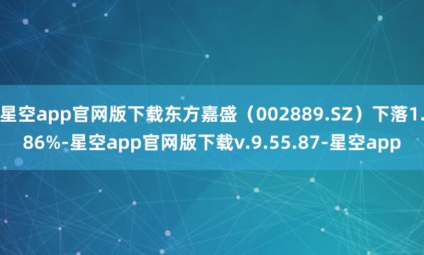 星空app官网版下载东方嘉盛（002889.SZ）下落1.86%-星空app官网版下载v.9.55.87-星空app