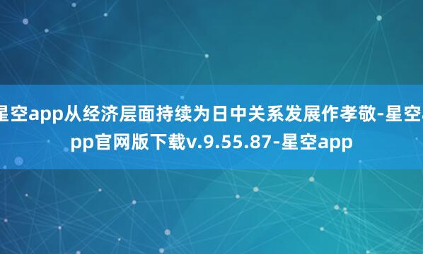 星空app从经济层面持续为日中关系发展作孝敬-星空app官网版下载v.9.55.87-星空app