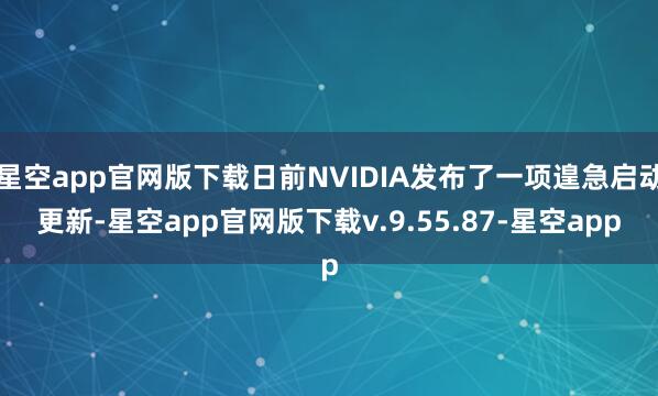 星空app官网版下载日前NVIDIA发布了一项遑急启动更新-星空app官网版下载v.9.55.87-星空app