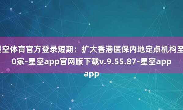 星空体育官方登录短期：扩大香港医保内地定点机构至50家-星空app官网版下载v.9.55.87-星空app