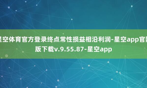 星空体育官方登录终点常性损益相沿利润-星空app官网版下载v.9.55.87-星空app