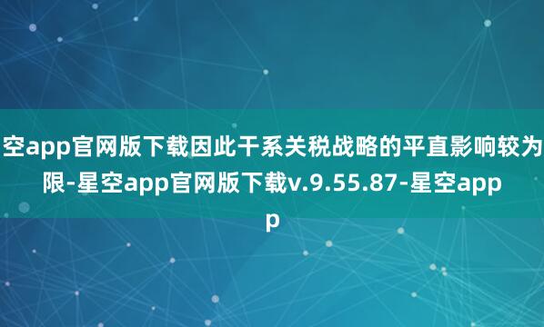 星空app官网版下载因此干系关税战略的平直影响较为有限-星空app官网版下载v.9.55.87-星空app