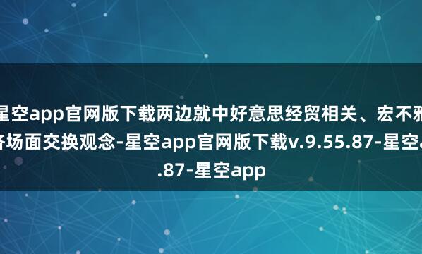 星空app官网版下载两边就中好意思经贸相关、宏不雅经济场面交换观念-星空app官网版下载v.9.55.87-星空app