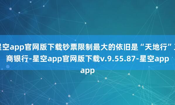 星空app官网版下载钞票限制最大的依旧是“天地行”工商银行-星空app官网版下载v.9.55.87-星空app