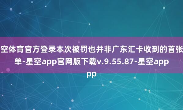 星空体育官方登录本次被罚也并非广东汇卡收到的首张罚单-星空app官网版下载v.9.55.87-星空app