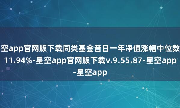 星空app官网版下载同类基金昔日一年净值涨幅中位数为11.94%-星空app官网版下载v.9.55.87-星空app