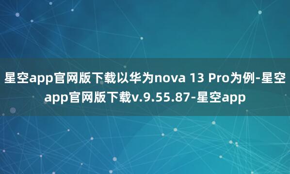 星空app官网版下载以华为nova 13 Pro为例-星空app官网版下载v.9.55.87-星空app