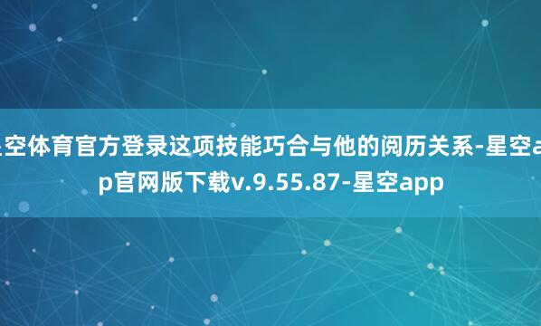 星空体育官方登录这项技能巧合与他的阅历关系-星空app官网版下载v.9.55.87-星空app