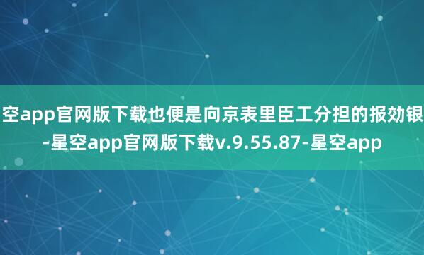 星空app官网版下载也便是向京表里臣工分担的报効银两-星空app官网版下载v.9.55.87-星空app