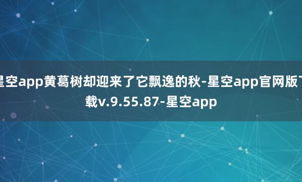 星空app黄葛树却迎来了它飘逸的秋-星空app官网版下载v.9.55.87-星空app