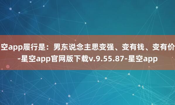 星空app履行是：男东说念主思变强、变有钱、变有价值-星空app官网版下载v.9.55.87-星空app