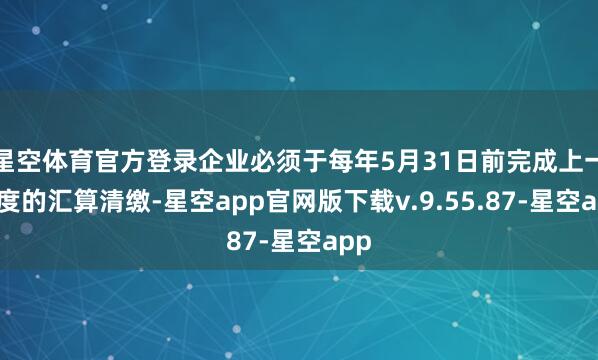 星空体育官方登录企业必须于每年5月31日前完成上一年度的汇算清缴-星空app官网版下载v.9.55.87-星空app
