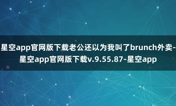 星空app官网版下载老公还以为我叫了brunch外卖-星空app官网版下载v.9.55.87-星空app