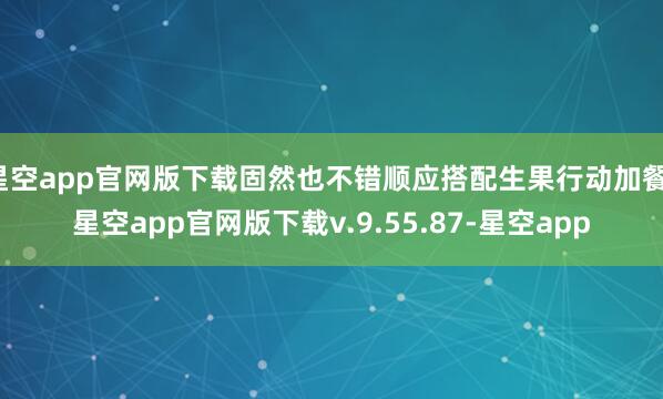 星空app官网版下载固然也不错顺应搭配生果行动加餐-星空app官网版下载v.9.55.87-星空app
