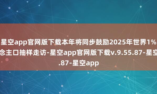 星空app官网版下载本年将同步鼓励2025年世界1%东说念主口抽样走访-星空app官网版下载v.9.55.87-星空app
