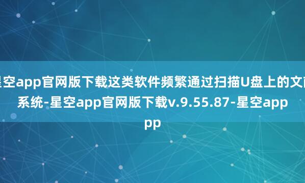 星空app官网版下载这类软件频繁通过扫描U盘上的文献系统-星空app官网版下载v.9.55.87-星空app