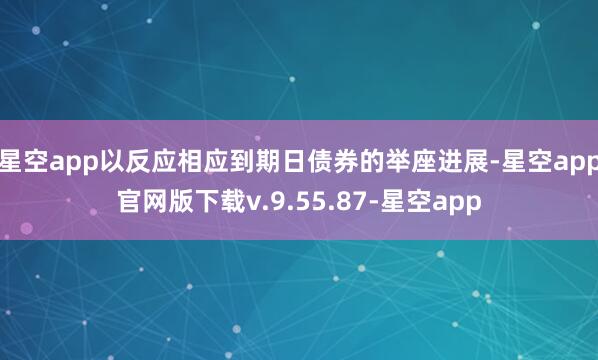 星空app以反应相应到期日债券的举座进展-星空app官网版下载v.9.55.87-星空app