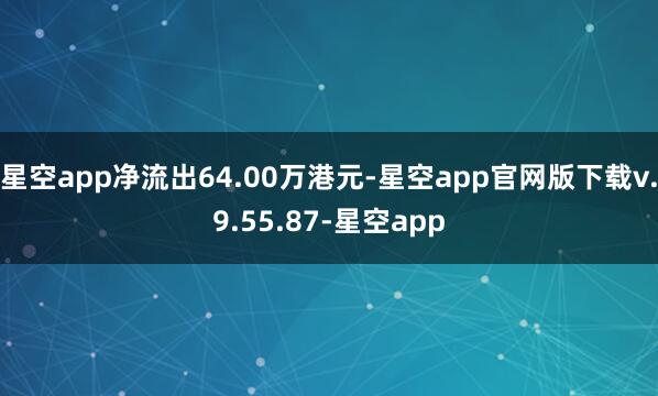 星空app净流出64.00万港元-星空app官网版下载v.9.55.87-星空app