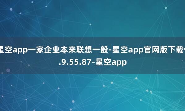 星空app一家企业本来联想一般-星空app官网版下载v.9.55.87-星空app