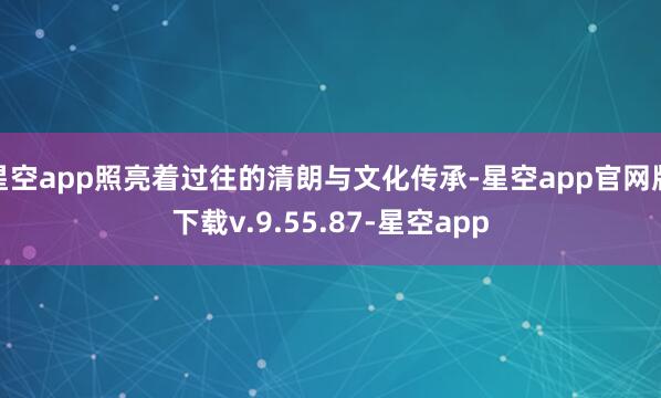 星空app照亮着过往的清朗与文化传承-星空app官网版下载v.9.55.87-星空app