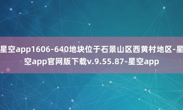 星空app1606-640地块位于石景山区西黄村地区-星空app官网版下载v.9.55.87-星空app