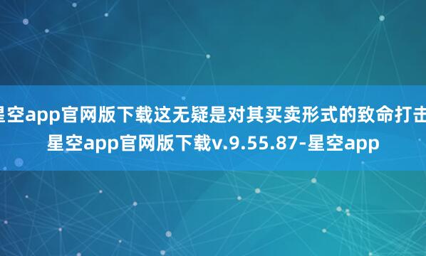 星空app官网版下载这无疑是对其买卖形式的致命打击-星空app官网版下载v.9.55.87-星空app