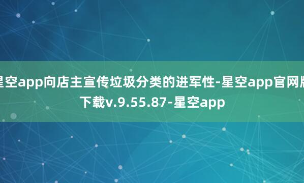 星空app向店主宣传垃圾分类的进军性-星空app官网版下载v.9.55.87-星空app