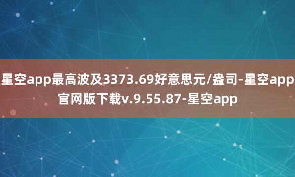 星空app最高波及3373.69好意思元/盎司-星空app官网版下载v.9.55.87-星空app