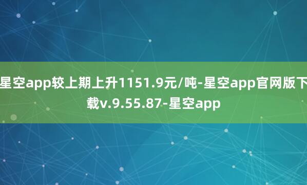 星空app较上期上升1151.9元/吨-星空app官网版下载v.9.55.87-星空app