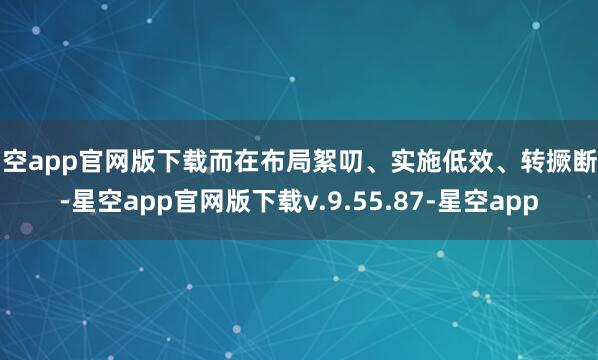 星空app官网版下载而在布局絮叨、实施低效、转撅断层-星空app官网版下载v.9.55.87-星空app