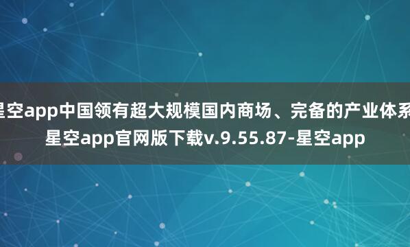 星空app中国领有超大规模国内商场、完备的产业体系-星空app官网版下载v.9.55.87-星空app