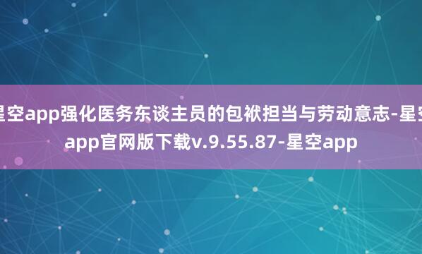 星空app强化医务东谈主员的包袱担当与劳动意志-星空app官网版下载v.9.55.87-星空app