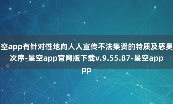 星空app有针对性地向人人宣传不法集资的特质及恶臭的次序-星空app官网版下载v.9.55.87-星空app