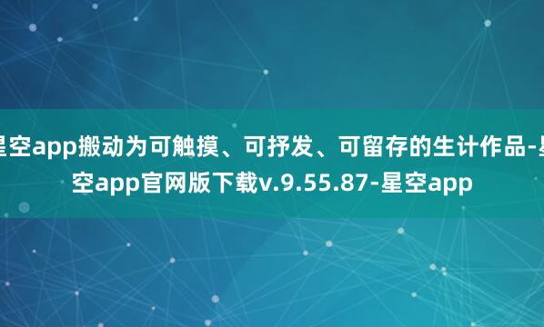 星空app搬动为可触摸、可抒发、可留存的生计作品-星空app官网版下载v.9.55.87-星空app