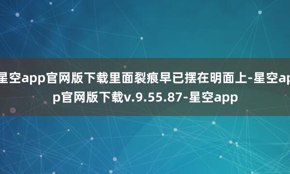 星空app官网版下载里面裂痕早已摆在明面上-星空app官网版下载v.9.55.87-星空app