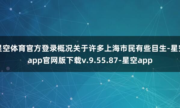 星空体育官方登录概况关于许多上海市民有些目生-星空app官网版下载v.9.55.87-星空app