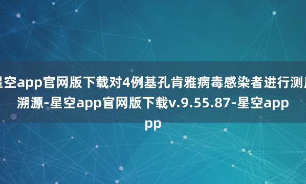 星空app官网版下载对4例基孔肯雅病毒感染者进行测序溯源-星空app官网版下载v.9.55.87-星空app
