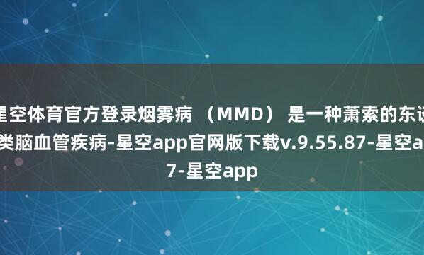 星空体育官方登录烟雾病 （MMD） 是一种萧索的东谈主类脑血管疾病-星空app官网版下载v.9.55.87-星空app