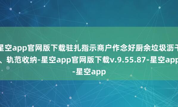 星空app官网版下载驻扎指示商户作念好厨余垃圾沥干、轨范收纳-星空app官网版下载v.9.55.87-星空app