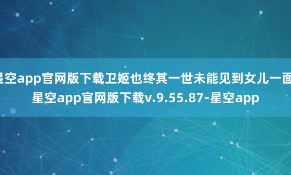 星空app官网版下载卫姬也终其一世未能见到女儿一面-星空app官网版下载v.9.55.87-星空app