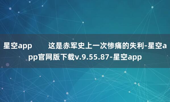 星空app 这是赤军史上一次惨痛的失利-星空app官网版下载v.9.55.87-星空app