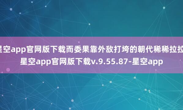 星空app官网版下载而委果靠外敌打垮的朝代稀稀拉拉-星空app官网版下载v.9.55.87-星空app