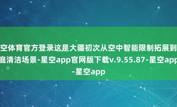 星空体育官方登录这是大疆初次从空中智能限制拓展到家庭清洁场景-星空app官网版下载v.9.55.87-星空app