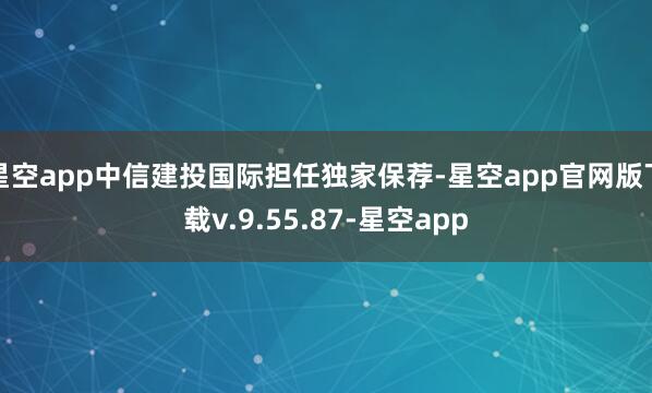星空app中信建投国际担任独家保荐-星空app官网版下载v.9.55.87-星空app