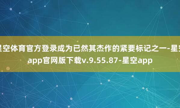 星空体育官方登录成为已然其杰作的紧要标记之一-星空app官网版下载v.9.55.87-星空app